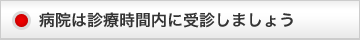 病院は診療時間内に受診しましょう