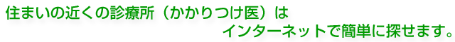 住まいの近くの診療所（かかりつけ医）はインターネットで簡単に探せます。